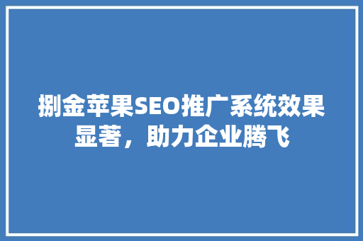捌金苹果SEO推广系统效果显著，助力企业腾飞