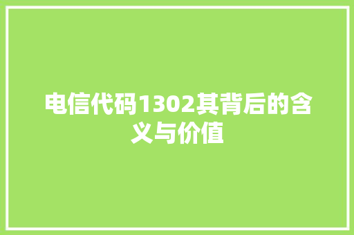 电信代码1302其背后的含义与价值