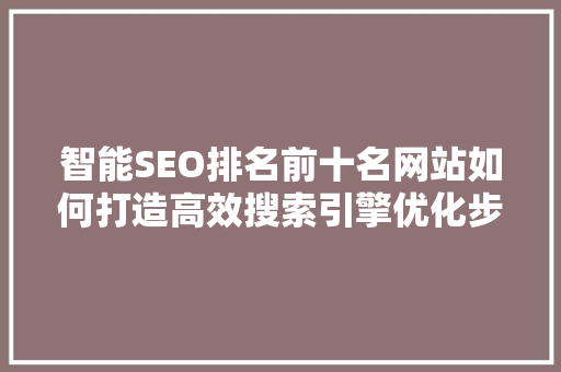 智能SEO排名前十名网站如何打造高效搜索引擎优化步骤