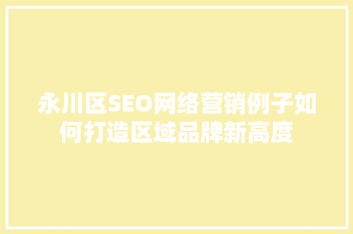 永川区SEO网络营销例子如何打造区域品牌新高度