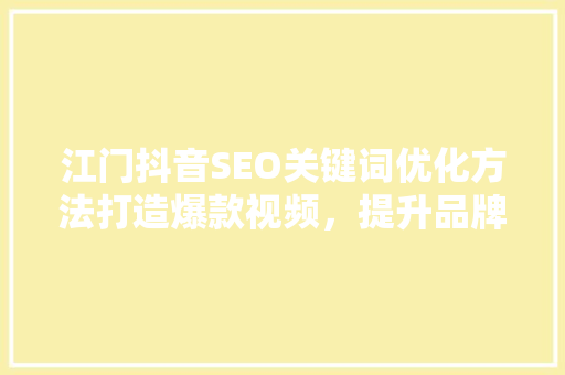 江门抖音SEO关键词优化方法打造爆款视频，提升品牌影响力  第1张