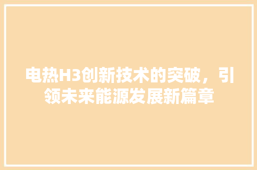 电热H3创新技术的突破，引领未来能源发展新篇章
