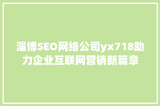 淄博SEO网络公司yx718助力企业互联网营销新篇章