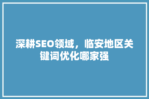 深耕SEO领域，临安地区关键词优化哪家强