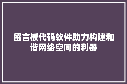 留言板代码软件助力构建和谐网络空间的利器