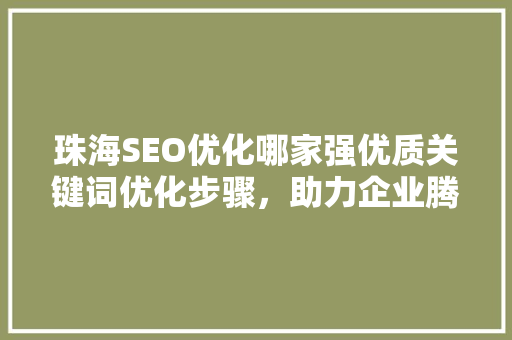 珠海SEO优化哪家强优质关键词优化步骤，助力企业腾飞  第1张
