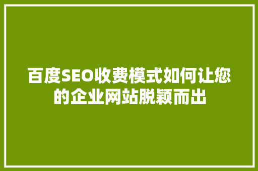百度SEO收费模式如何让您的企业网站脱颖而出