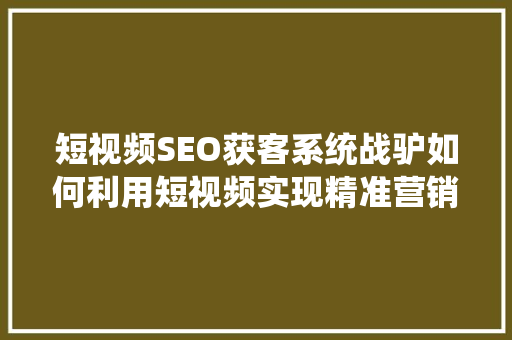 短视频SEO获客系统战驴如何利用短视频实现精准营销