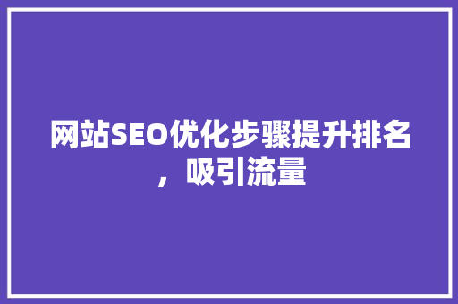 网站SEO优化步骤提升排名，吸引流量