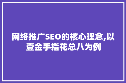 网络推广SEO的核心理念,以壹金手指花总八为例