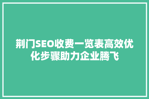 荆门SEO收费一览表高效优化步骤助力企业腾飞