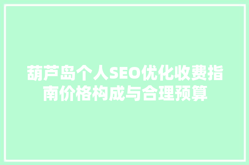 葫芦岛个人SEO优化收费指南价格构成与合理预算