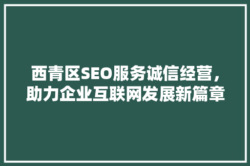 西青区SEO服务诚信经营，助力企业互联网发展新篇章
