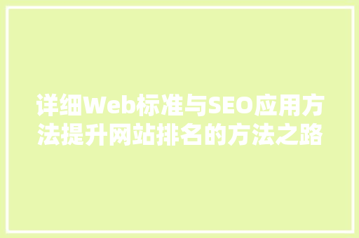 详细Web标准与SEO应用方法提升网站排名的方法之路