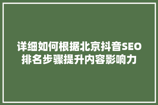 详细如何根据北京抖音SEO排名步骤提升内容影响力  第1张
