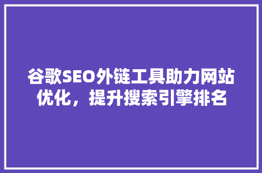 谷歌SEO外链工具助力网站优化，提升搜索引擎排名
