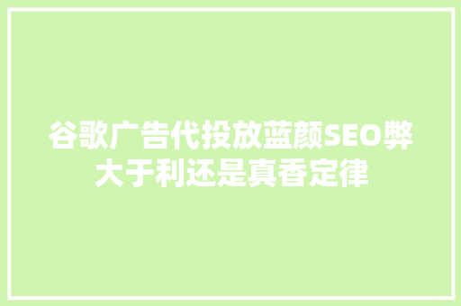 谷歌广告代投放蓝颜SEO弊大于利还是真香定律
