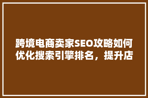 跨境电商卖家SEO攻略如何优化搜索引擎排名，提升店铺流量