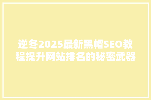 逆冬2025最新黑帽SEO教程提升网站排名的秘密武器