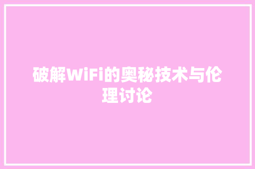 破解WiFi的奥秘技术与伦理讨论