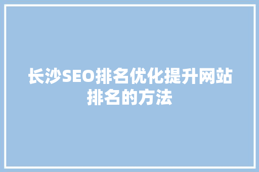 长沙SEO排名优化提升网站排名的方法