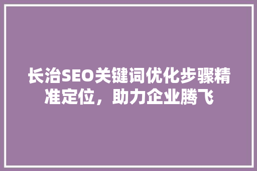 长治SEO关键词优化步骤精准定位，助力企业腾飞