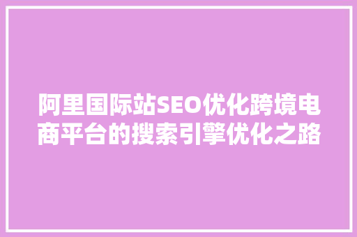 阿里国际站SEO优化跨境电商平台的搜索引擎优化之路