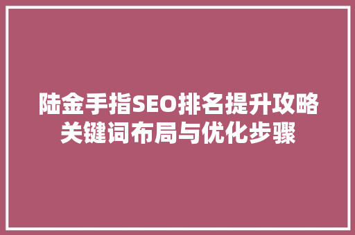 陆金手指SEO排名提升攻略关键词布局与优化步骤