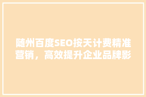 随州百度SEO按天计费精准营销，高效提升企业品牌影响力