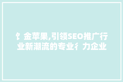 饣金苹果,引领SEO推广行业新潮流的专业彳力企业