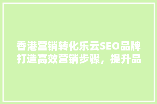 香港营销转化乐云SEO品牌打造高效营销步骤，提升品牌影响力