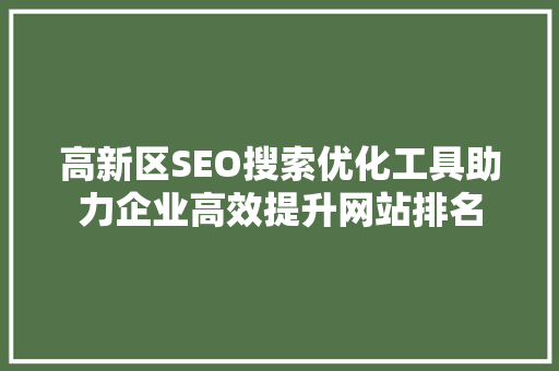 高新区SEO搜索优化工具助力企业高效提升网站排名