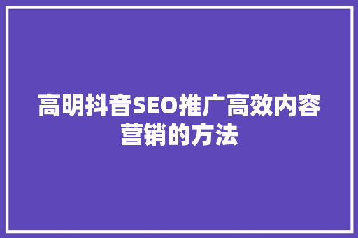 高明抖音SEO推广高效内容营销的方法