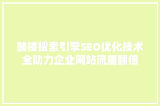 鼓楼搜索引擎SEO优化技术全助力企业网站流量翻倍