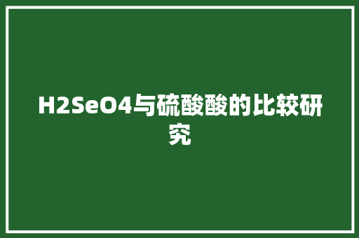 H2SeO4与硫酸酸的比较研究