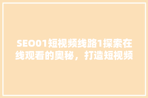 SEO01短视频线路1探索在线观看的奥秘，打造短视频传播新格局