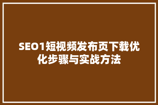 SEO1短视频发布页下载优化步骤与实战方法