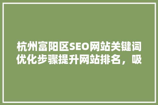 杭州富阳区SEO网站关键词优化步骤提升网站排名，吸引精准流量