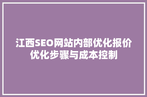 江西SEO网站内部优化报价优化步骤与成本控制