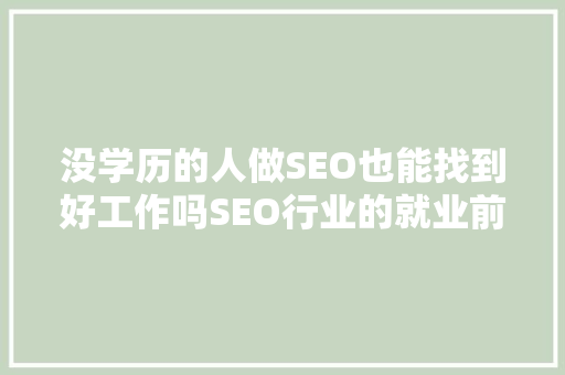 没学历的人做SEO也能找到好工作吗SEO行业的就业前景