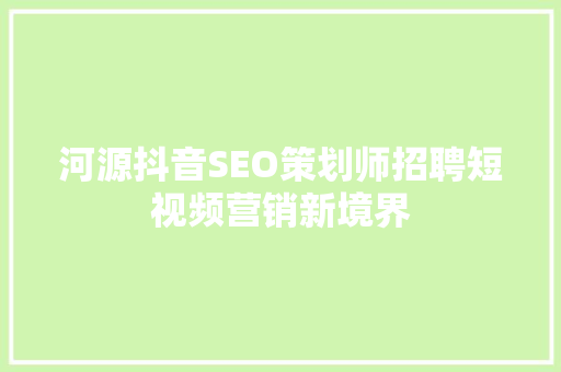 河源抖音SEO策划师招聘短视频营销新境界
