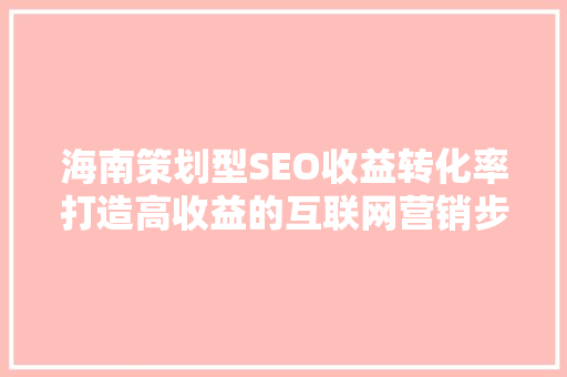 海南策划型SEO收益转化率打造高收益的互联网营销步骤