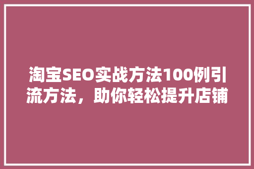 淘宝SEO实战方法100例引流方法，助你轻松提升店铺流量
