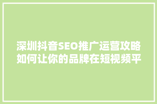 深圳抖音SEO推广运营攻略如何让你的品牌在短视频平台上脱颖而出  第1张