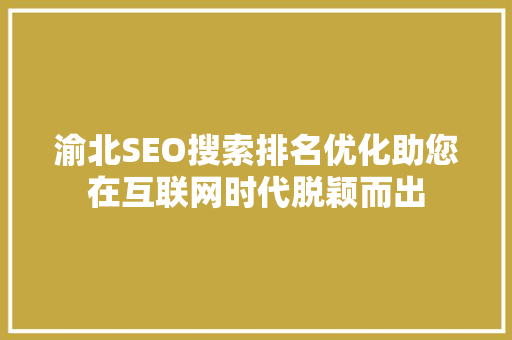 渝北SEO搜索排名优化助您在互联网时代脱颖而出