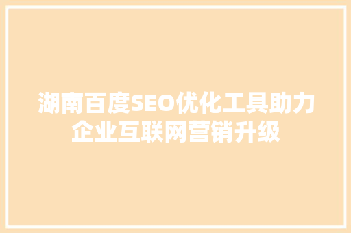 湖南百度SEO优化工具助力企业互联网营销升级