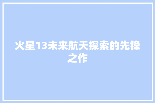 火星13未来航天探索的先锋之作