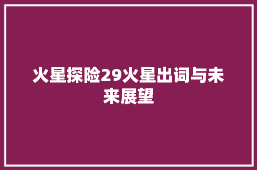 火星探险29火星出词与未来展望