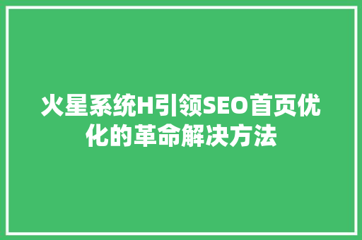 火星系统H引领SEO首页优化的革命解决方法