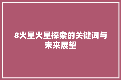 8火星火星探索的关键词与未来展望